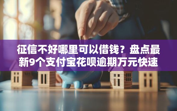 征信不好哪里可以借钱？盘点最新9个支付宝花呗逾期万元快速贷款平台