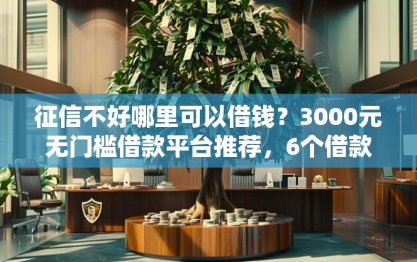 征信不好哪里可以借钱？3000元无门槛借款平台推荐，6个借款平台好借钱盘点