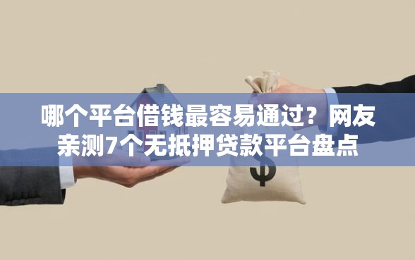 哪个平台借钱最容易通过？网友亲测7个无抵押贷款平台盘点
