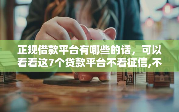 正规借款平台有哪些的话，可以看看这7个贷款平台不看征信,不看负债