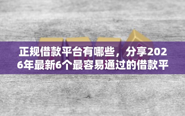 正规借款平台有哪些，分享2026年最新6个最容易通过的借款平台