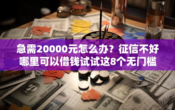 急需20000元怎么办？征信不好哪里可以借钱试试这8个无门槛平台