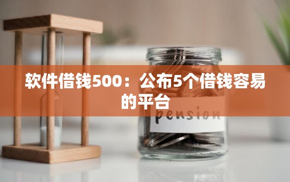 软件借钱500：公布5个借钱容易的平台