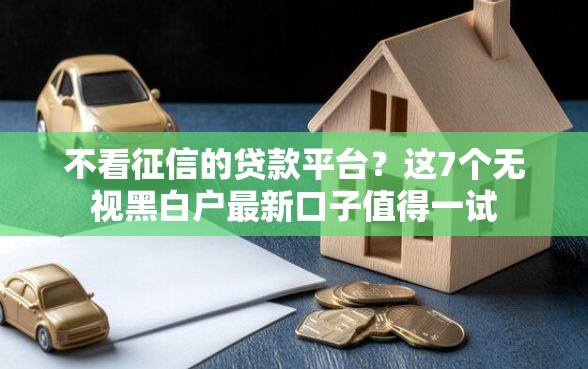 不看征信的贷款平台?这7个无视黑白户最新口子值得一试 不看征信的贷款平台?这7个无视黑白户最新口子值得一试