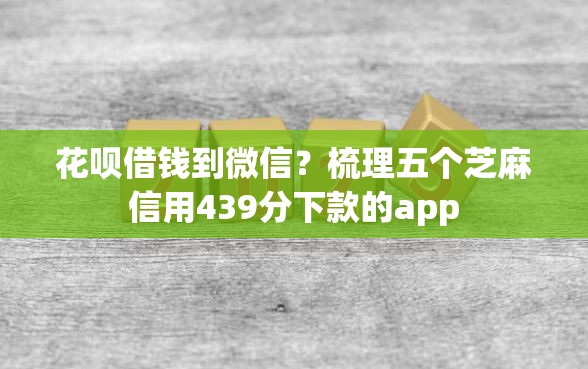 花呗借钱到微信？梳理五个芝麻信用439分下款的app