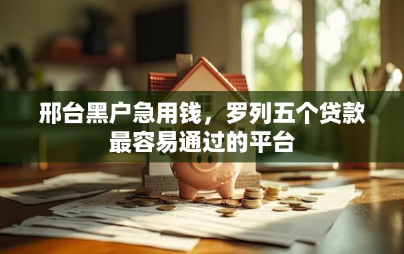 邢台黑户急用钱，罗列五个贷款最容易通过的平台