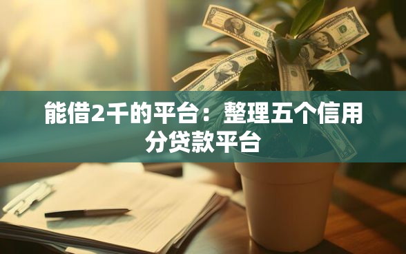 能借2千的平台：整理五个信用分贷款平台