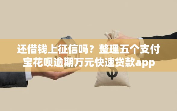 还借钱上征信吗？整理五个支付宝花呗逾期万元快速贷款app