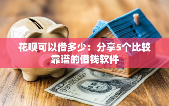 花呗可以借多少：分享5个比较靠谱的借钱软件