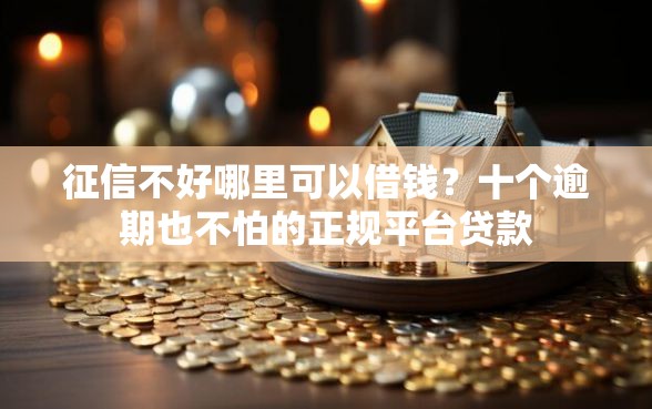 征信不好哪里可以借钱？十个逾期也不怕的正规平台贷款