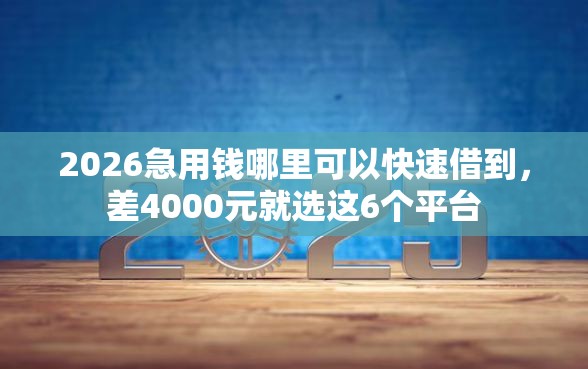 2026急用钱哪里可以快速借到，差4000元就选这6个平台