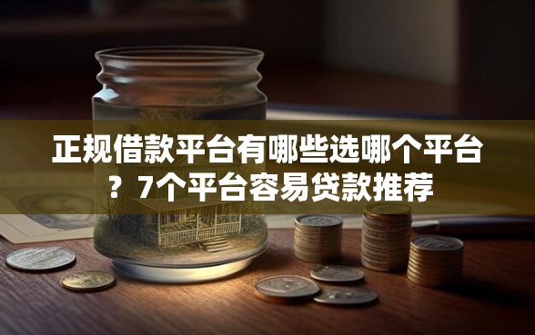 正规借款平台有哪些选哪个平台？7个平台容易贷款推荐