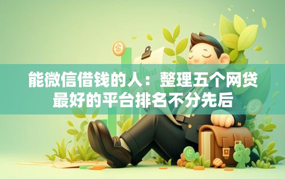 能微信借钱的人：整理五个网贷最好的平台排名不分先后
