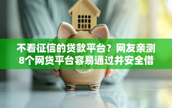 不看征信的贷款平台？网友亲测8个网贷平台容易通过并安全借到款盘点