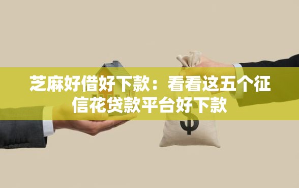 芝麻好借好下款：看看这五个征信花贷款平台好下款
