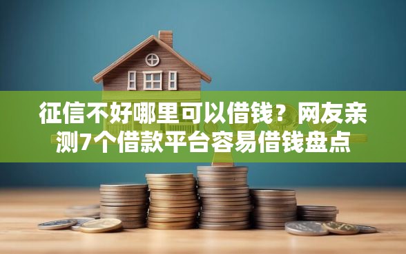 征信不好哪里可以借钱？网友亲测7个借款平台容易借钱盘点