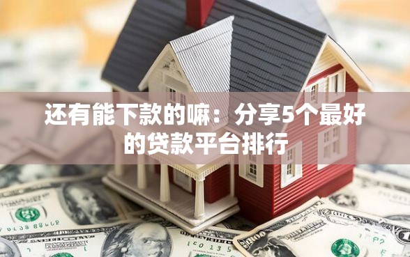 还有能下款的嘛：分享5个最好的贷款平台排行