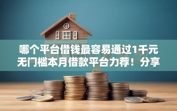 哪个平台借钱最容易通过1千元无门槛本月借款平台力荐！分享小额网贷口子1千元无门槛借款