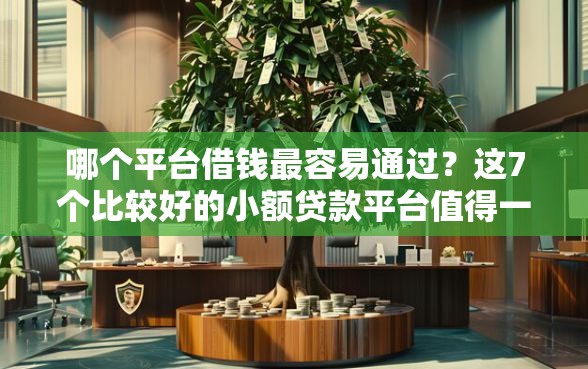 哪个平台借钱最容易通过？这7个比较好的小额贷款平台值得一试
