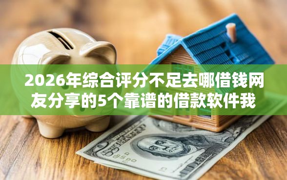 2026年综合评分不足去哪借钱网友分享的5个靠谱的借款软件我觉得不错！