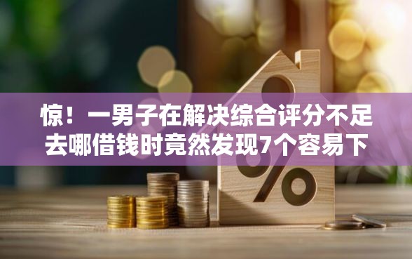 惊！一男子在解决综合评分不足去哪借钱时竟然发现7个容易下款的小额贷款平台，事后分享了出来
