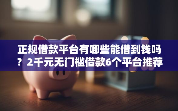 正规借款平台有哪些能借到钱吗？2千元无门槛借款6个平台推荐