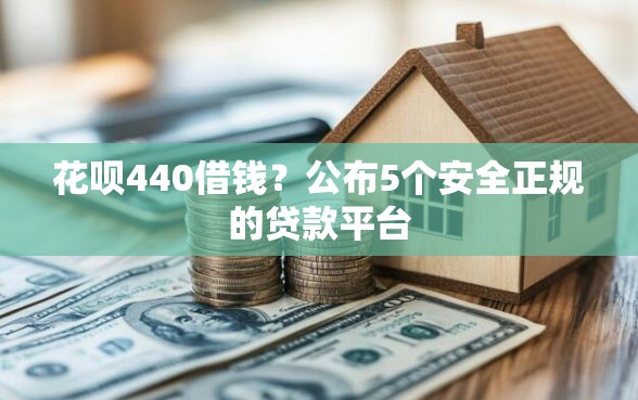 花呗440借钱？公布5个安全正规的贷款平台
