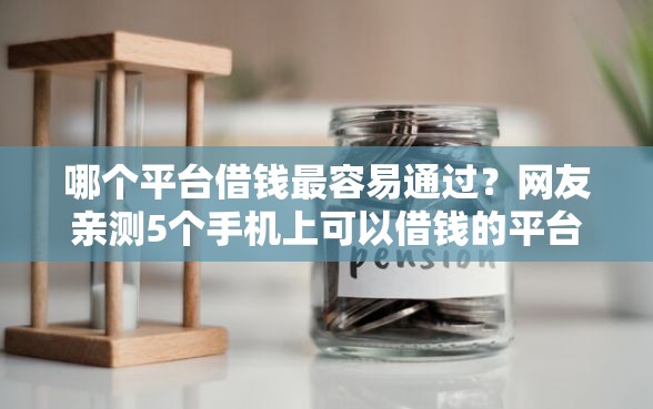哪个平台借钱最容易通过？网友亲测5个手机上可以借钱的平台盘点