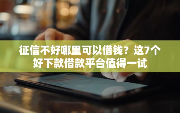 征信不好哪里可以借钱？这7个好下款借款平台值得一试