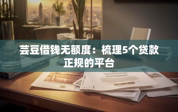 芸豆借钱无额度：梳理5个贷款正规的平台