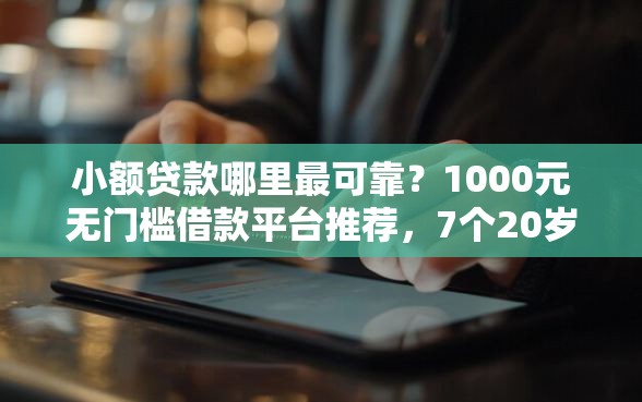 小额贷款哪里最可靠？1000元无门槛借款平台推荐，7个20岁可以借钱平台不查征信的平台盘点