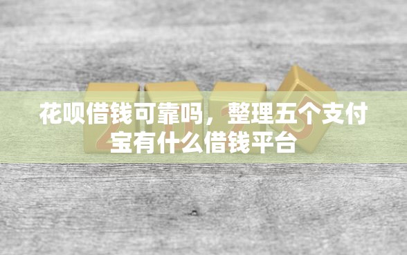 花呗借钱可靠吗，整理五个支付宝有什么借钱平台