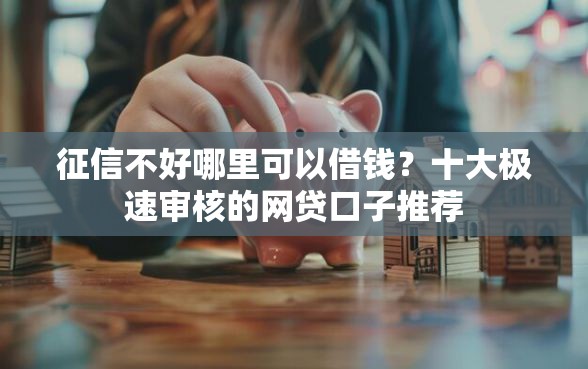 征信不好哪里可以借钱？十大极速审核的网贷口子推荐