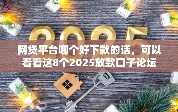 网贷平台哪个好下款的话，可以看看这8个2025放款口子论坛