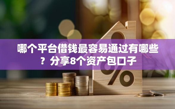 哪个平台借钱最容易通过有哪些？分享8个资产包口子
