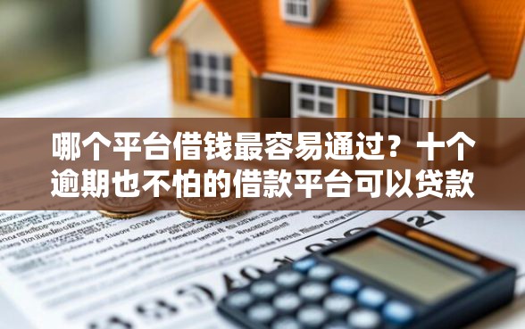 哪个平台借钱最容易通过？十个逾期也不怕的借款平台可以贷款