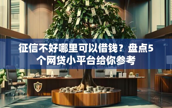 征信不好哪里可以借钱？盘点5个网贷小平台给你参考