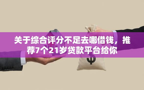 关于综合评分不足去哪借钱，推荐7个21岁贷款平台给你
