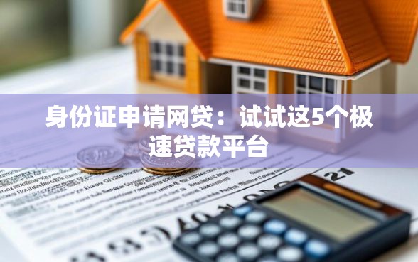 身份证申请网贷：试试这5个极速贷款平台