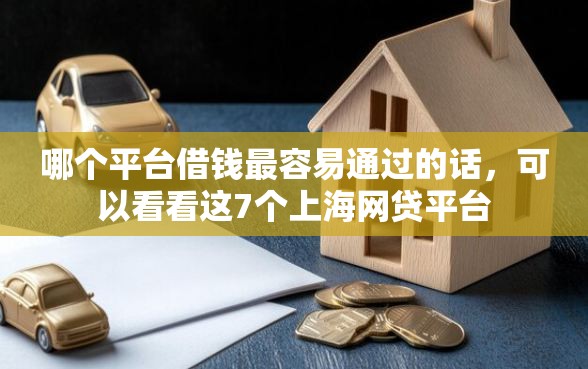 哪个平台借钱最容易通过的话，可以看看这7个上海网贷平台