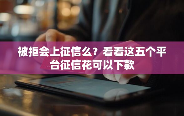 被拒会上征信么？看看这五个平台征信花可以下款
