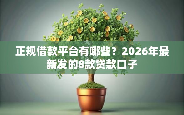 正规借款平台有哪些？2026年最新发的8款贷款口子