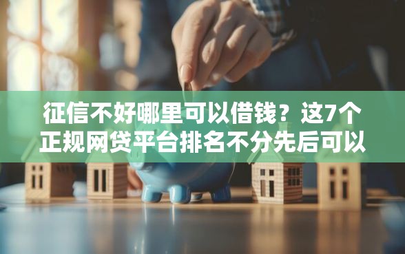 征信不好哪里可以借钱？这7个正规网贷平台排名不分先后可以试试