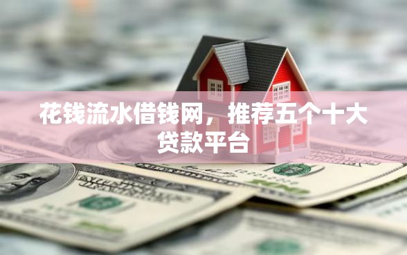 花钱流水借钱网，推荐五个十大贷款平台