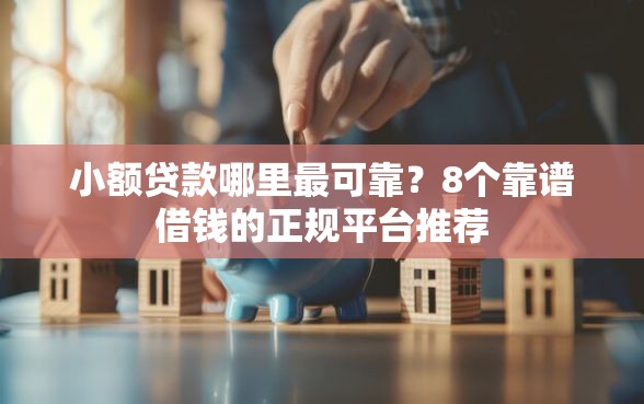 小额贷款哪里最可靠？8个靠谱借钱的正规平台推荐