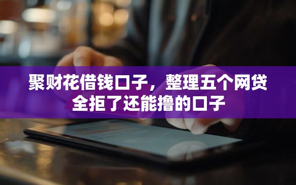 聚财花借钱口子，整理五个网贷全拒了还能撸的口子