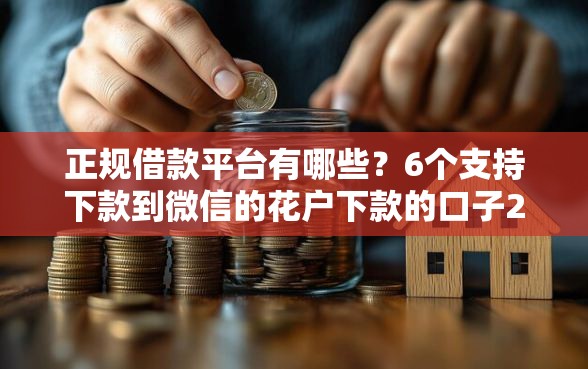 正规借款平台有哪些？6个支持下款到微信的花户下款的口子2025