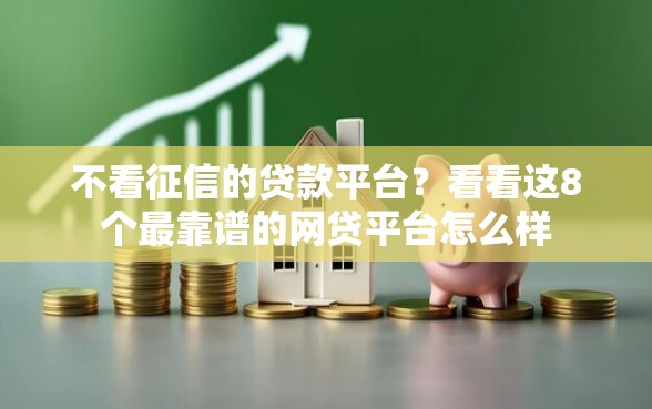 不看征信的贷款平台？看看这8个最靠谱的网贷平台怎么样