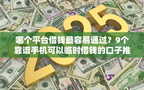 哪个平台借钱最容易通过？9个靠谱手机可以临时借钱的口子推荐