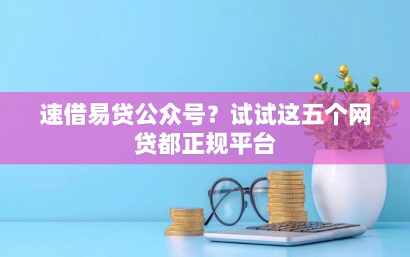 速借易贷公众号？试试这五个网贷都正规平台